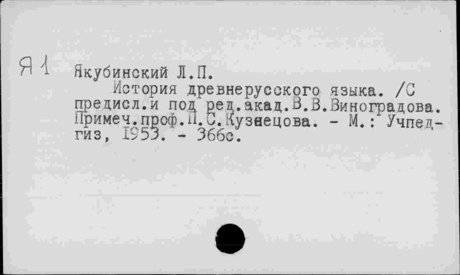 ﻿Якубинский Л.П.
История древнерусского языка. /О предисл.и под ред.акад.В.В.Виноградова. іТримеч.проф. И. В. Кузнецова. - М. : Учпедгиз, 1953. - 366с.